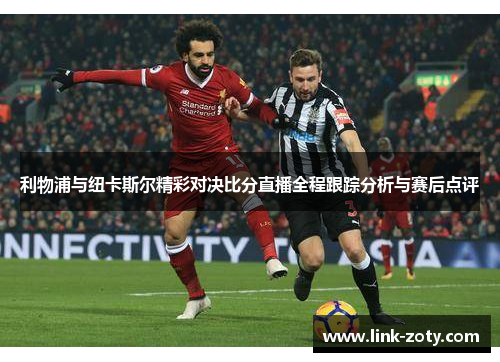 利物浦与纽卡斯尔精彩对决比分直播全程跟踪分析与赛后点评