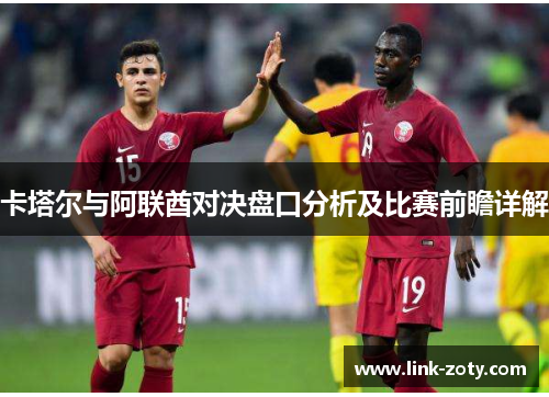 卡塔尔与阿联酋对决盘口分析及比赛前瞻详解