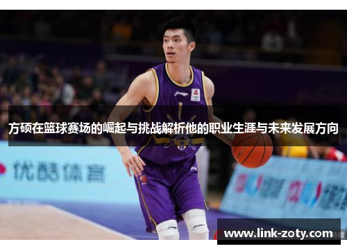 方硕在篮球赛场的崛起与挑战解析他的职业生涯与未来发展方向