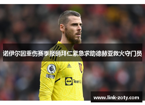 诺伊尔因重伤赛季报销拜仁紧急求助德赫亚救火守门员