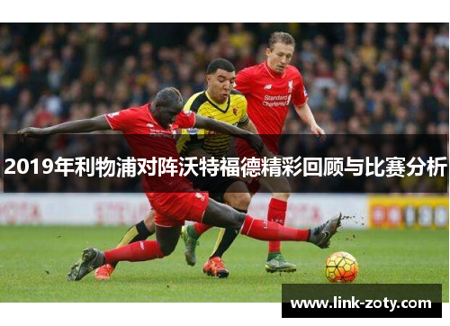 2019年利物浦对阵沃特福德精彩回顾与比赛分析