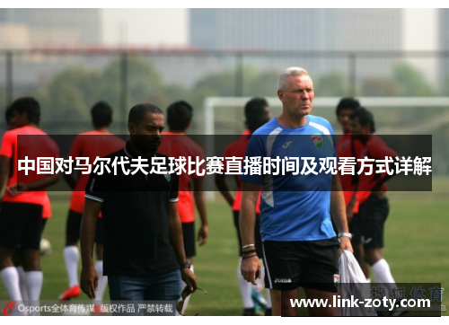 中国对马尔代夫足球比赛直播时间及观看方式详解