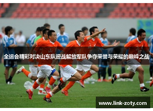 全运会精彩对决山东队迎战解放军队争夺荣誉与荣耀的巅峰之战