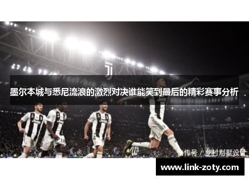 墨尔本城与悉尼流浪的激烈对决谁能笑到最后的精彩赛事分析