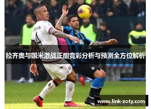 拉齐奥与国米激战正酣竞彩分析与预测全方位解析